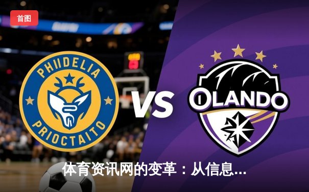 体育资讯网的变革：从信息聚合到沉浸式体验的全新生态