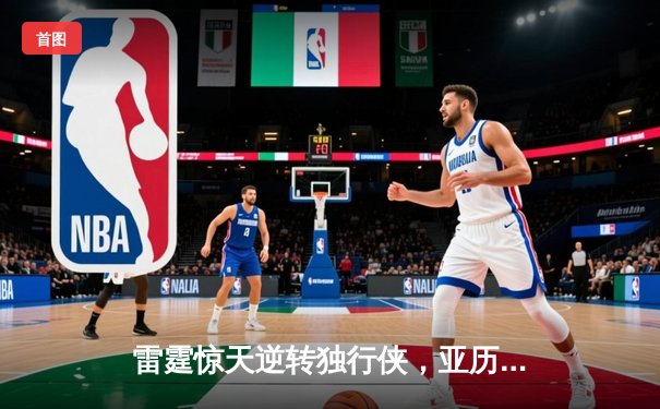 雷霆惊天逆转独行侠，亚历山大40分率队挺进西部决赛