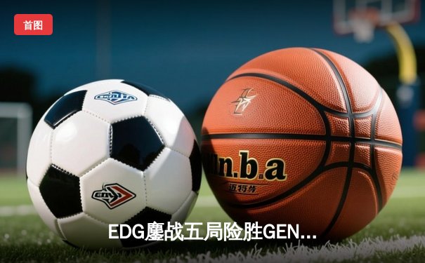 EDG鏖战五局险胜GEN，中国战队率先挺进英雄联盟全球总决赛四强