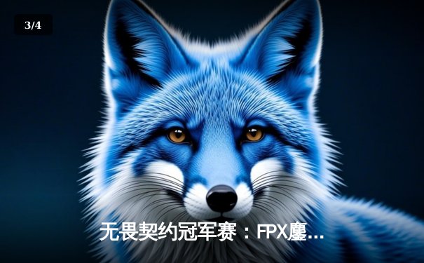 无畏契约冠军赛：FPX鏖战五局力克GEN，中国战队首夺全球总决赛冠军 - 3