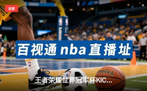 王者荣耀世界冠军杯KIC总决赛落幕，AG超玩会鏖战七局登顶电竞之巅