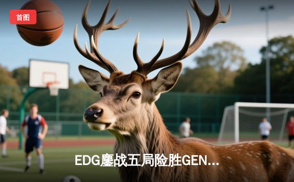 EDG鏖战五局险胜GEN，中国战队首度挺进英雄联盟全球总决赛决赛