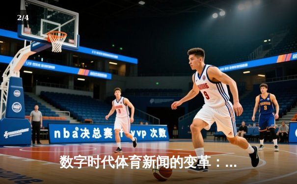 数字时代体育新闻的变革：从信息传递到沉浸体验的跨越 - 2