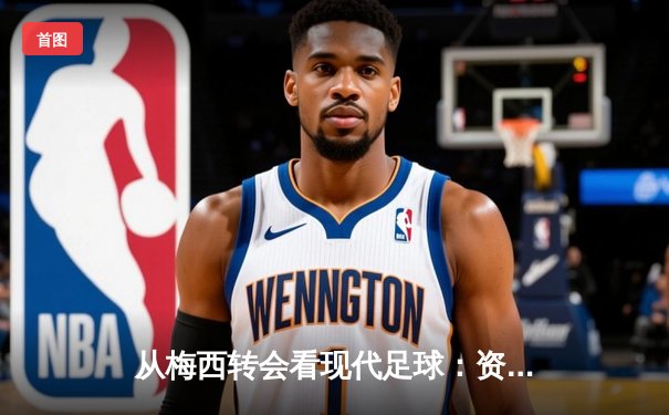 从梅西转会看现代足球：资本、数据与全球化浪潮下的体育变革